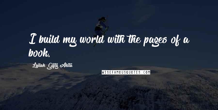 Lailah Gifty Akita Quotes: I build my world with the pages of a book.