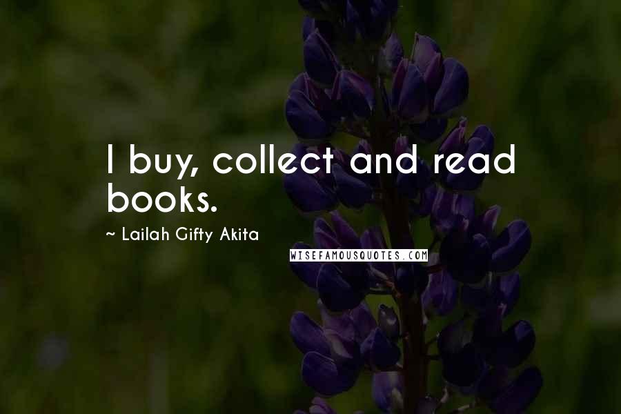 Lailah Gifty Akita Quotes: I buy, collect and read books.