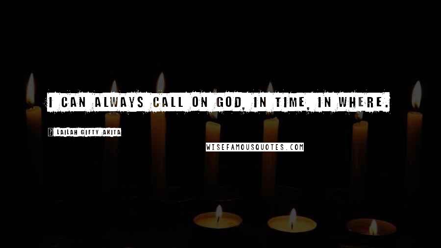 Lailah Gifty Akita Quotes: I can always call on God, in time, in where.