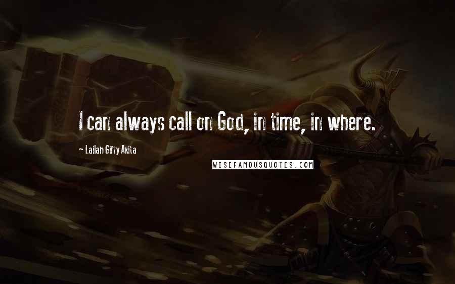 Lailah Gifty Akita Quotes: I can always call on God, in time, in where.