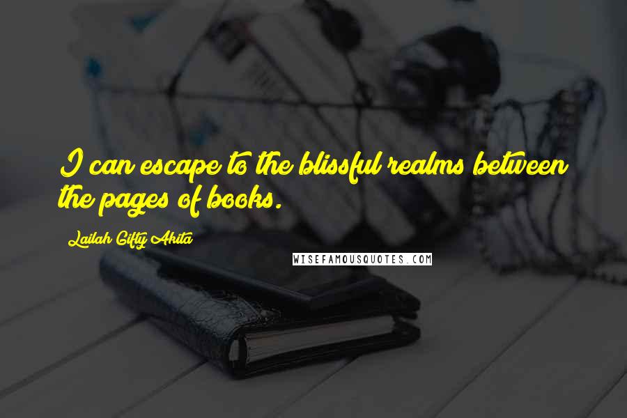 Lailah Gifty Akita Quotes: I can escape to the blissful realms between the pages of books.