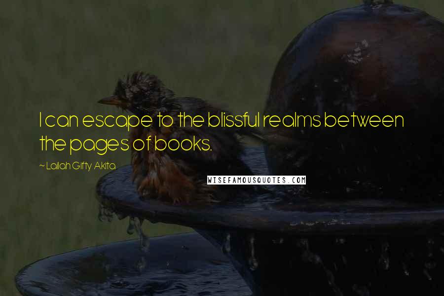 Lailah Gifty Akita Quotes: I can escape to the blissful realms between the pages of books.