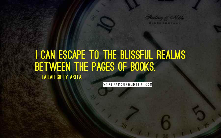 Lailah Gifty Akita Quotes: I can escape to the blissful realms between the pages of books.