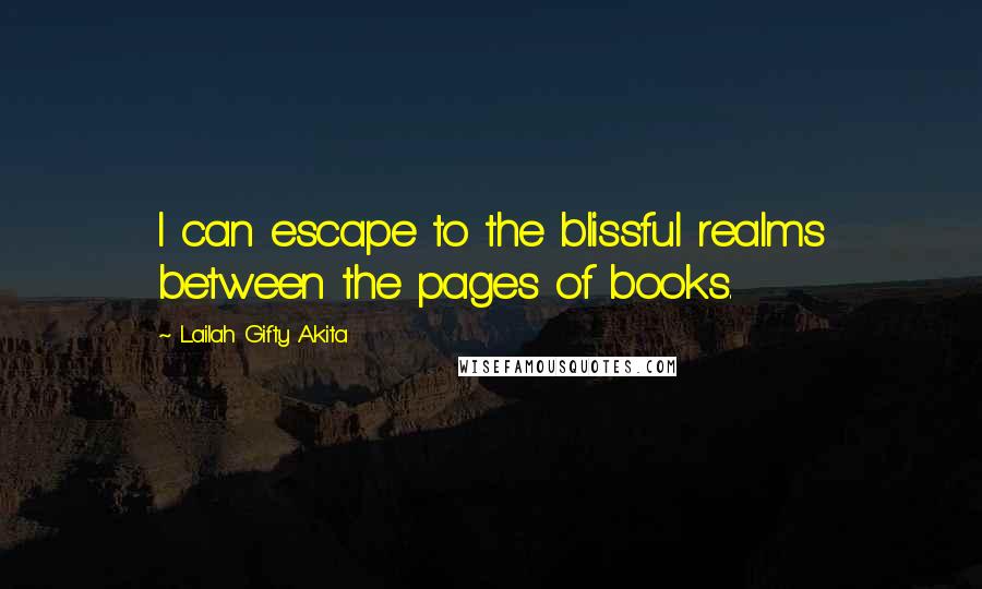 Lailah Gifty Akita Quotes: I can escape to the blissful realms between the pages of books.