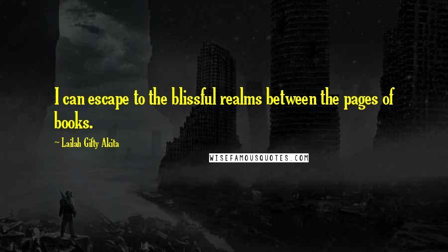 Lailah Gifty Akita Quotes: I can escape to the blissful realms between the pages of books.