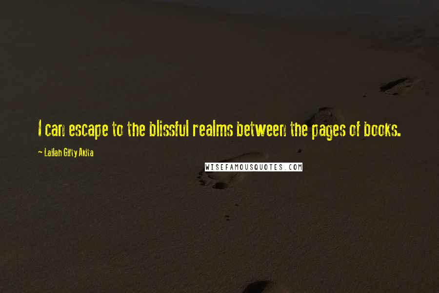 Lailah Gifty Akita Quotes: I can escape to the blissful realms between the pages of books.