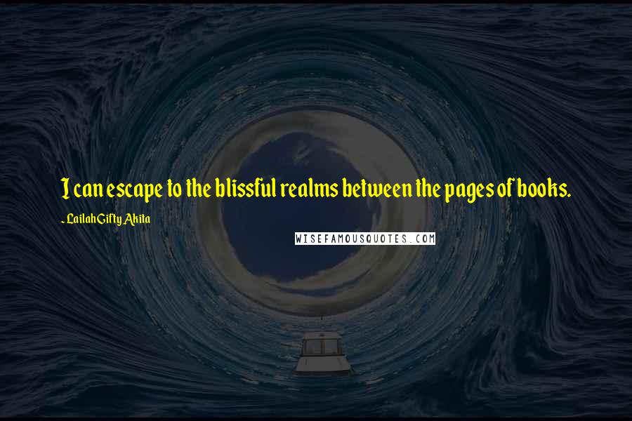 Lailah Gifty Akita Quotes: I can escape to the blissful realms between the pages of books.