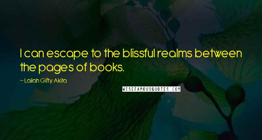 Lailah Gifty Akita Quotes: I can escape to the blissful realms between the pages of books.