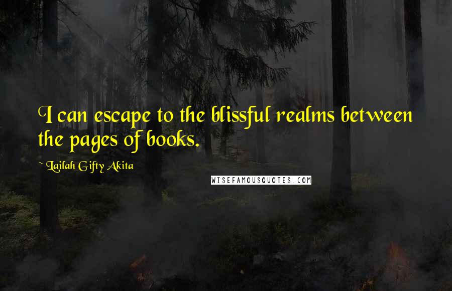 Lailah Gifty Akita Quotes: I can escape to the blissful realms between the pages of books.