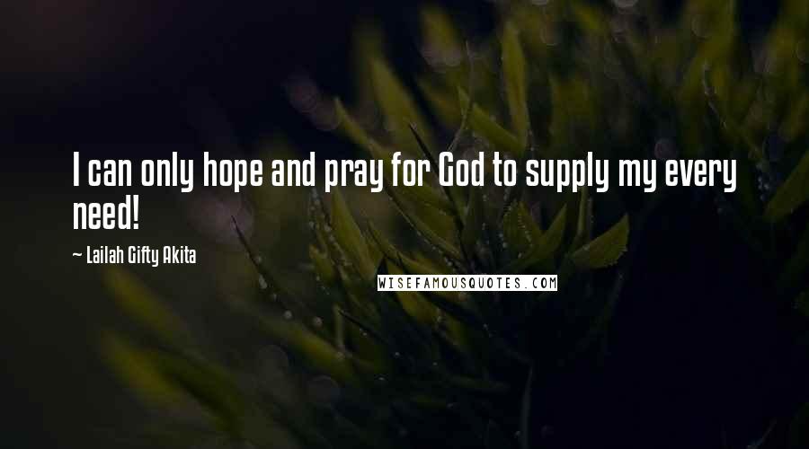 Lailah Gifty Akita Quotes: I can only hope and pray for God to supply my every need!