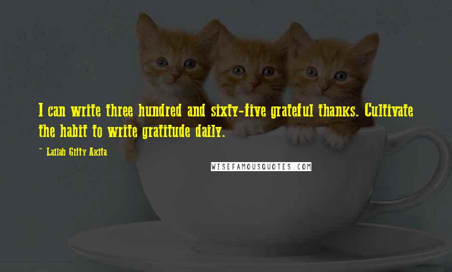Lailah Gifty Akita Quotes: I can write three hundred and sixty-five grateful thanks. Cultivate the habit to write gratitude daily.
