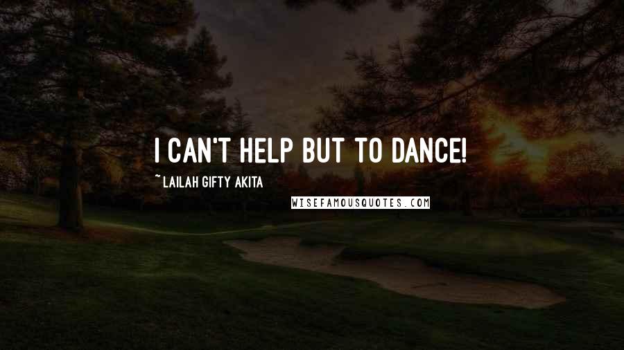 Lailah Gifty Akita Quotes: I can't help but to dance!