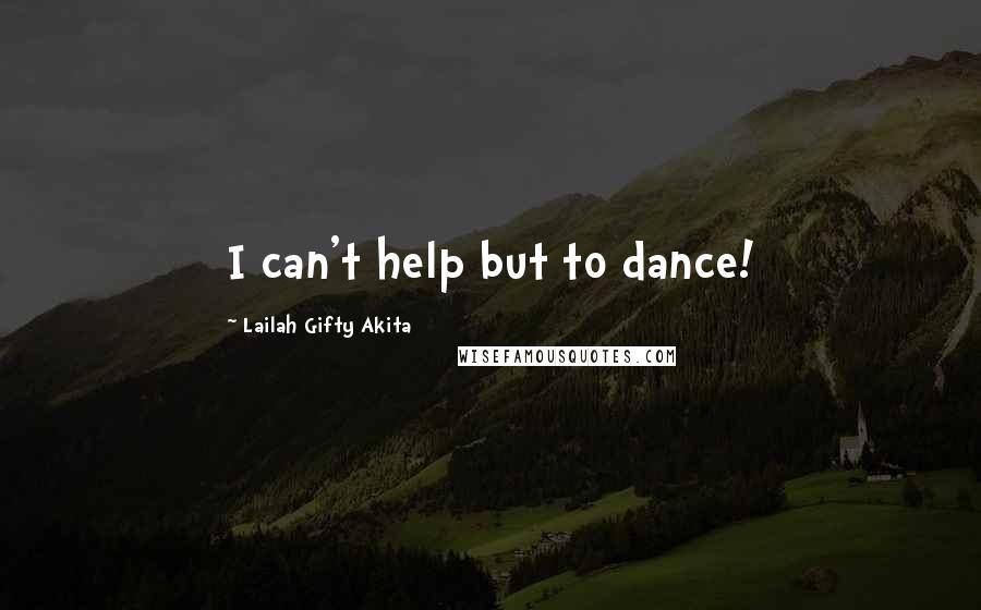 Lailah Gifty Akita Quotes: I can't help but to dance!