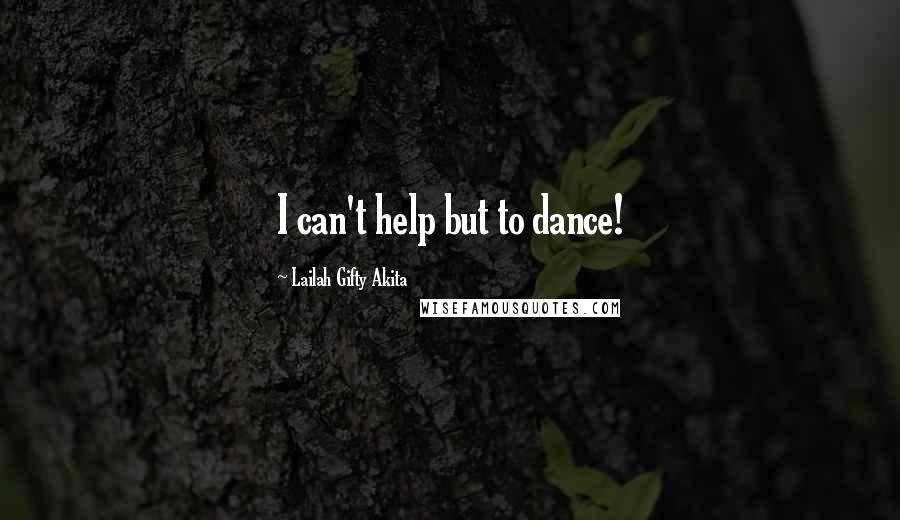 Lailah Gifty Akita Quotes: I can't help but to dance!