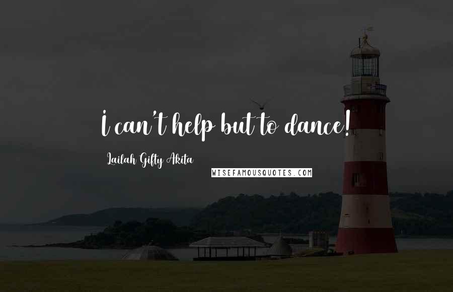 Lailah Gifty Akita Quotes: I can't help but to dance!