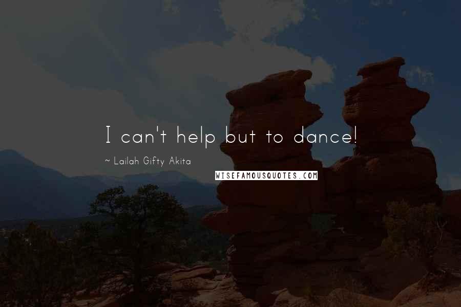 Lailah Gifty Akita Quotes: I can't help but to dance!