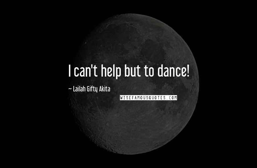 Lailah Gifty Akita Quotes: I can't help but to dance!