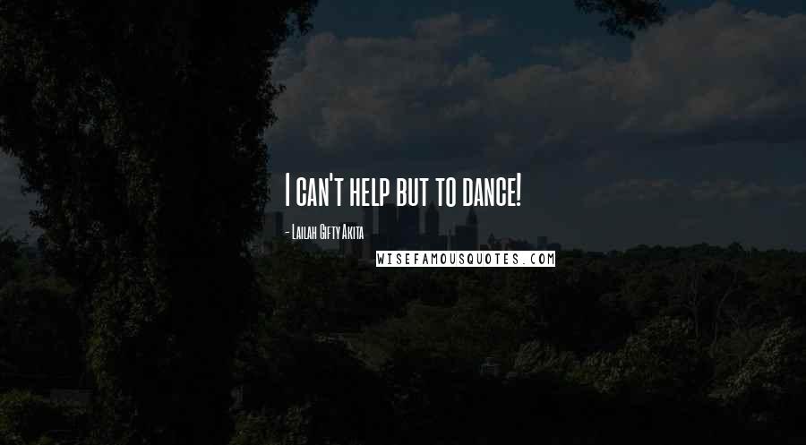 Lailah Gifty Akita Quotes: I can't help but to dance!