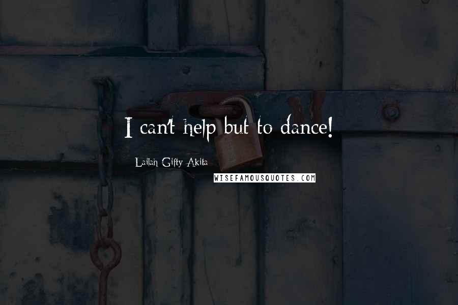 Lailah Gifty Akita Quotes: I can't help but to dance!