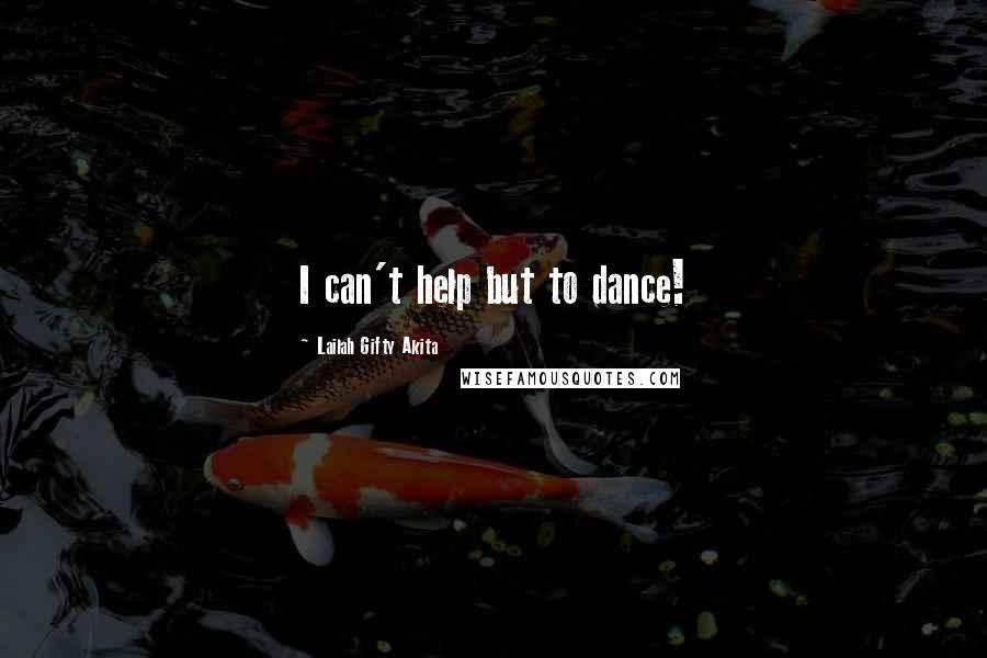 Lailah Gifty Akita Quotes: I can't help but to dance!