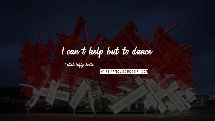 Lailah Gifty Akita Quotes: I can't help but to dance!