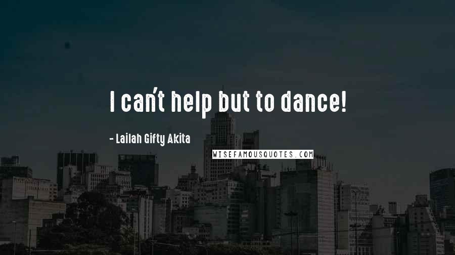 Lailah Gifty Akita Quotes: I can't help but to dance!