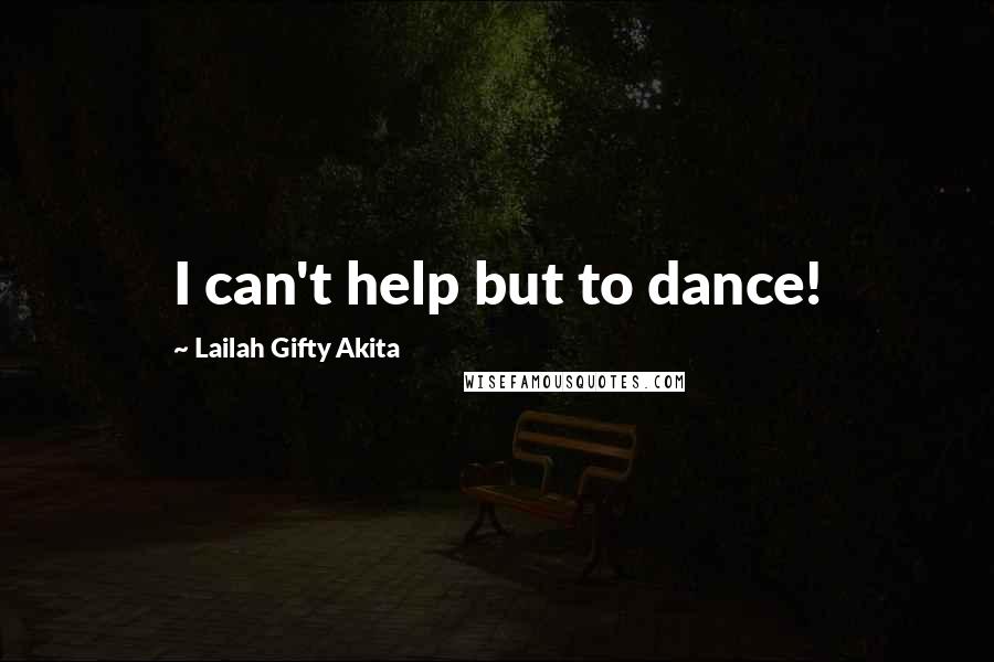 Lailah Gifty Akita Quotes: I can't help but to dance!