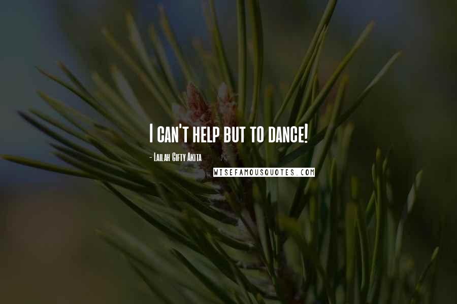 Lailah Gifty Akita Quotes: I can't help but to dance!