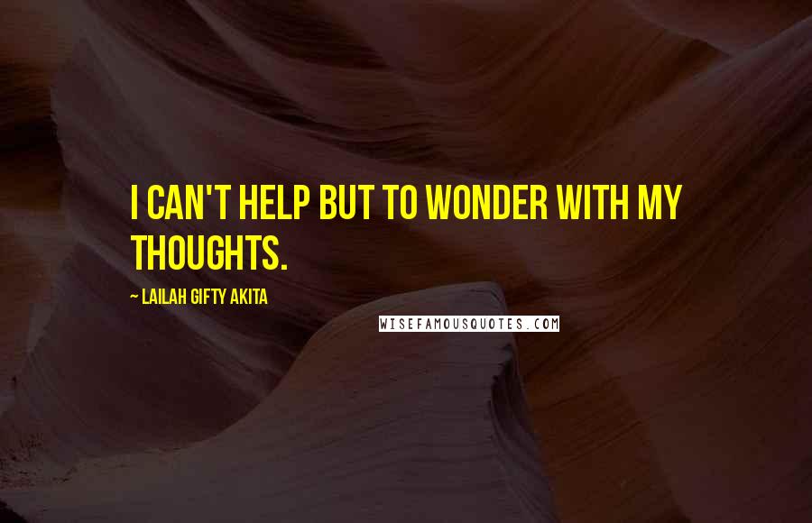 Lailah Gifty Akita Quotes: I can't help but to wonder with my thoughts.