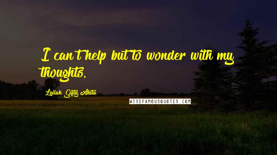 Lailah Gifty Akita Quotes: I can't help but to wonder with my thoughts.