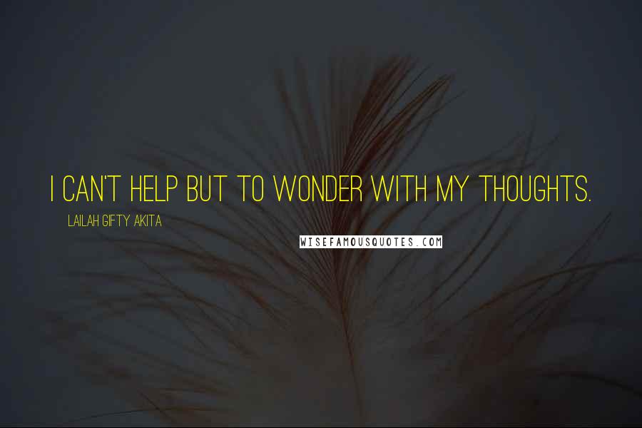 Lailah Gifty Akita Quotes: I can't help but to wonder with my thoughts.