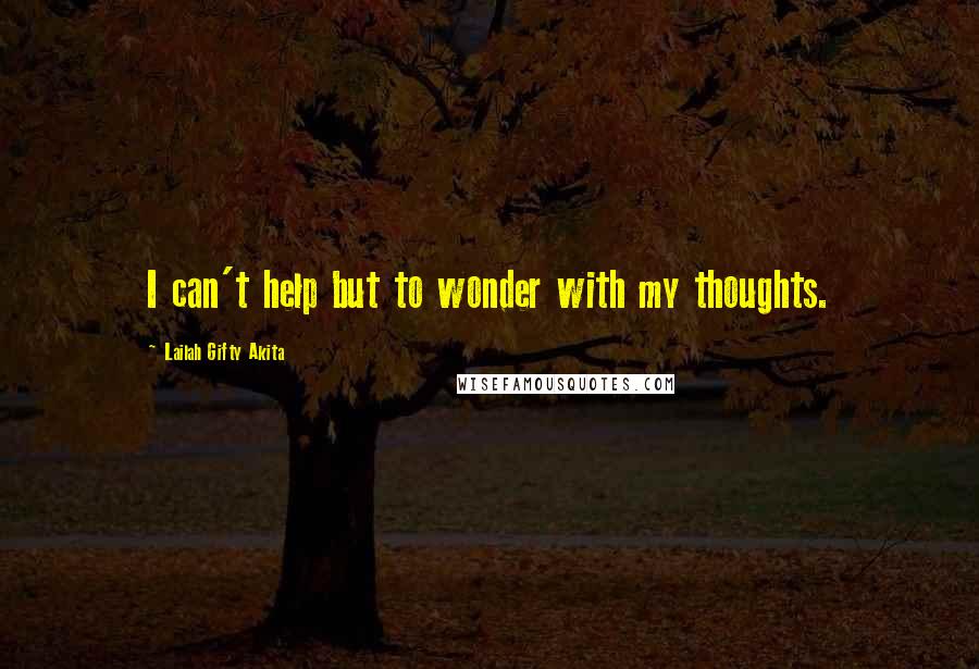 Lailah Gifty Akita Quotes: I can't help but to wonder with my thoughts.