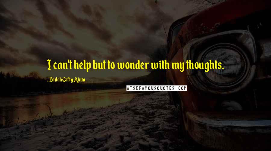 Lailah Gifty Akita Quotes: I can't help but to wonder with my thoughts.