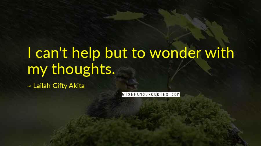 Lailah Gifty Akita Quotes: I can't help but to wonder with my thoughts.