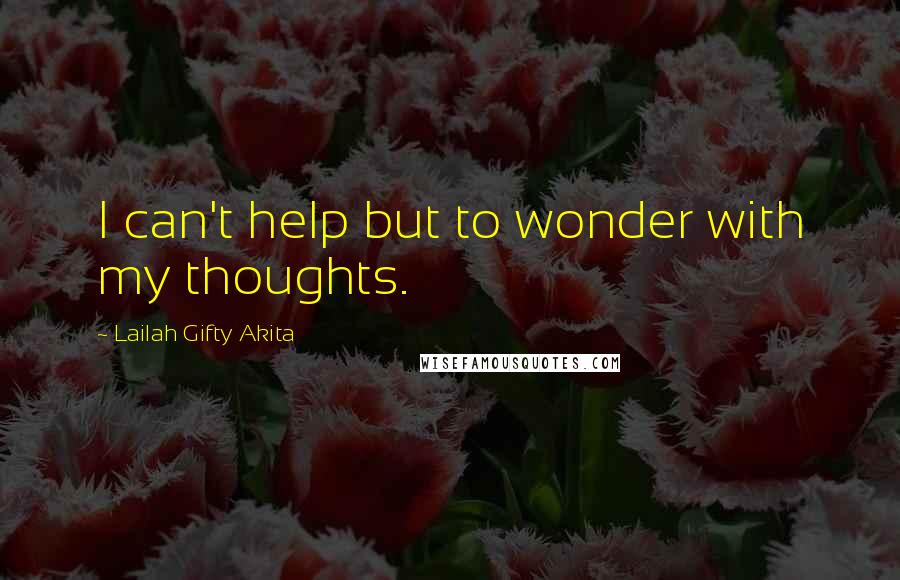 Lailah Gifty Akita Quotes: I can't help but to wonder with my thoughts.