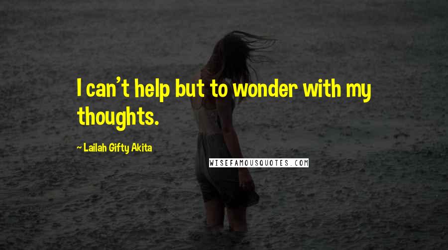 Lailah Gifty Akita Quotes: I can't help but to wonder with my thoughts.