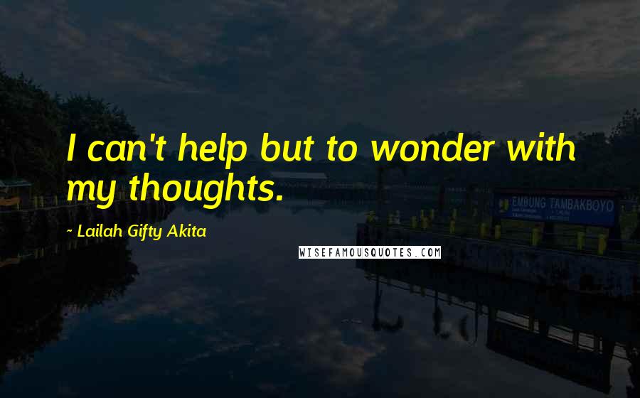 Lailah Gifty Akita Quotes: I can't help but to wonder with my thoughts.