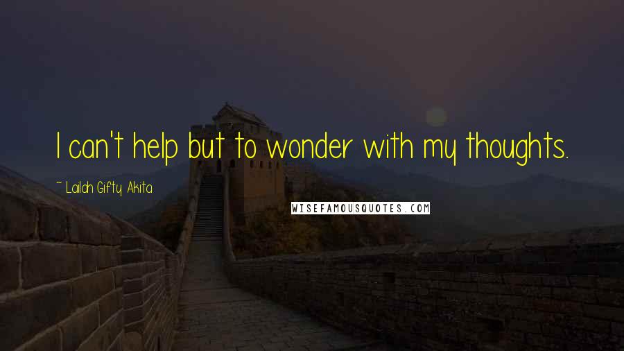 Lailah Gifty Akita Quotes: I can't help but to wonder with my thoughts.