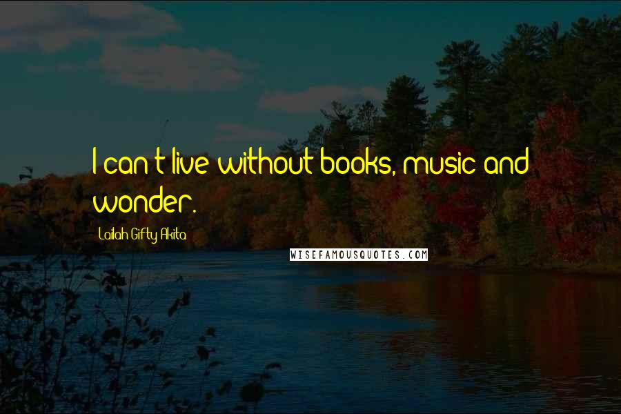 Lailah Gifty Akita Quotes: I can't live without books, music and wonder.