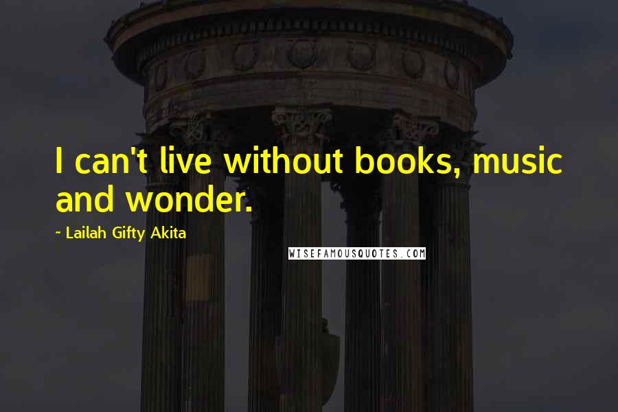 Lailah Gifty Akita Quotes: I can't live without books, music and wonder.