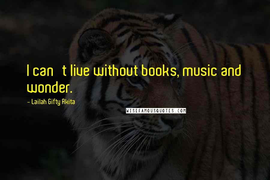 Lailah Gifty Akita Quotes: I can't live without books, music and wonder.