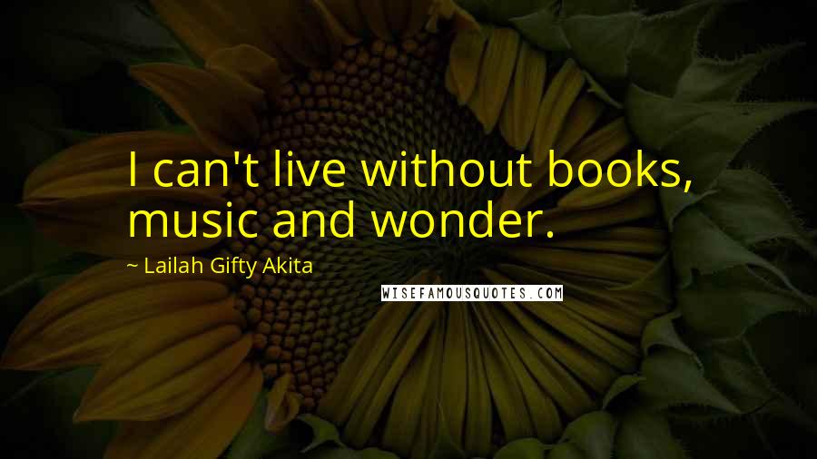 Lailah Gifty Akita Quotes: I can't live without books, music and wonder.