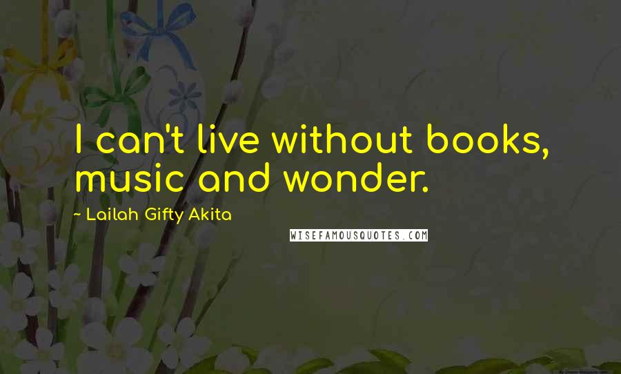 Lailah Gifty Akita Quotes: I can't live without books, music and wonder.