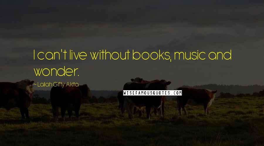 Lailah Gifty Akita Quotes: I can't live without books, music and wonder.