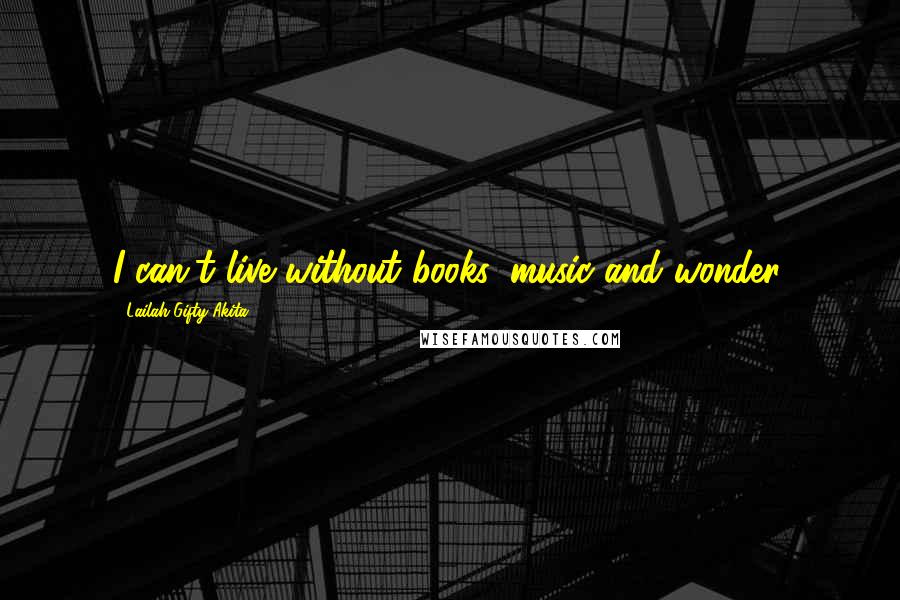 Lailah Gifty Akita Quotes: I can't live without books, music and wonder.