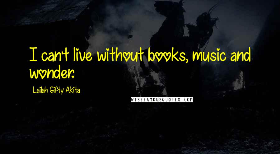 Lailah Gifty Akita Quotes: I can't live without books, music and wonder.