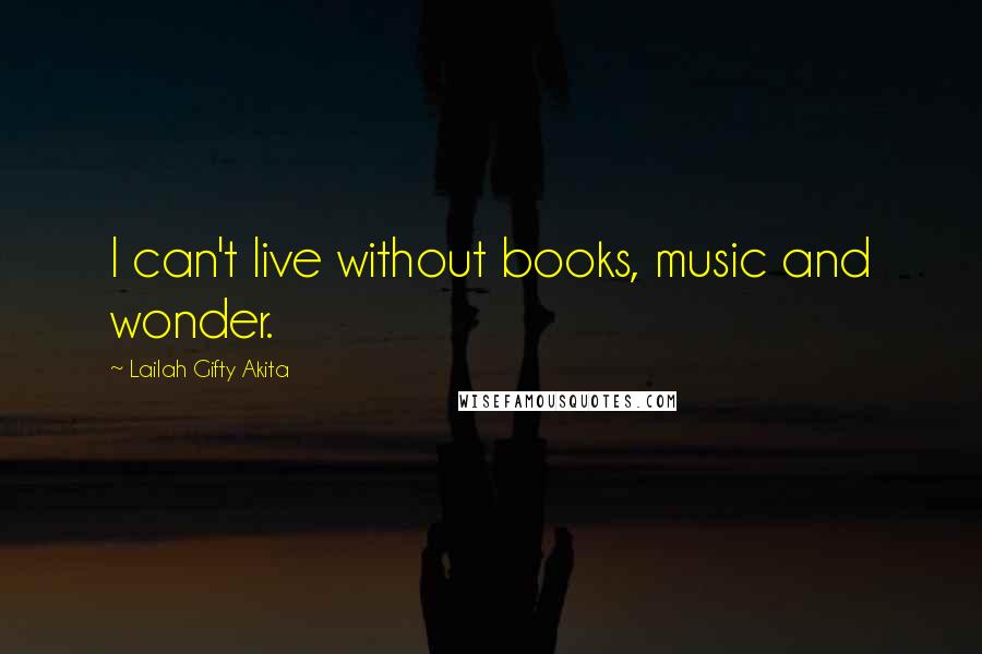 Lailah Gifty Akita Quotes: I can't live without books, music and wonder.