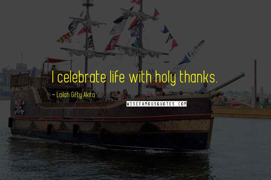 Lailah Gifty Akita Quotes: I celebrate life with holy thanks.