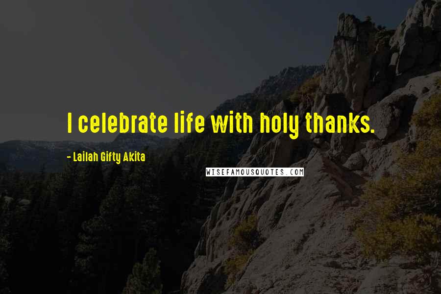 Lailah Gifty Akita Quotes: I celebrate life with holy thanks.