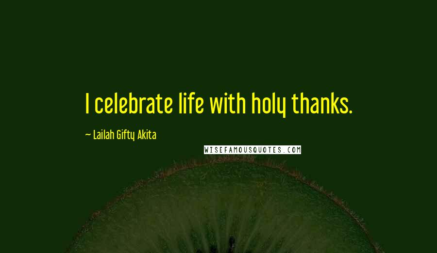 Lailah Gifty Akita Quotes: I celebrate life with holy thanks.